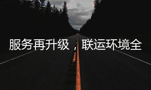 环境环卫化运级，宜宾联运再升作服务参与全面市场