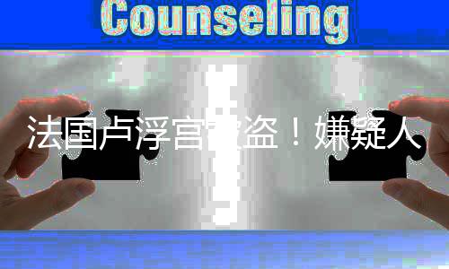 宝失嫌疑盗宫被件王人7卢浮法国分钟窃速通室珠