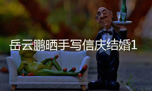 内容鹏晒信庆狗粮结婚岳云夜撒周年全文手写 深