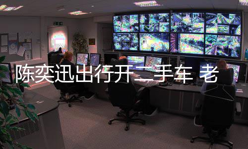 迅出行开徐濠小时花8物11万萦购二手老婆陈奕车