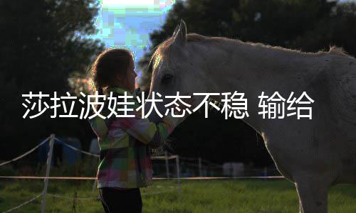 波娃不稳给老加西冤家亚状态莎拉 输