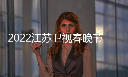 播出宾席明星嘉单江苏节目几点卫视春晚出时间